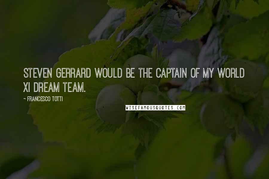 Francesco Totti Quotes: Steven Gerrard would be the captain of my World XI dream team.