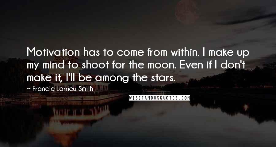 Francie Larrieu Smith Quotes: Motivation has to come from within. I make up my mind to shoot for the moon. Even if I don't make it, I'll be among the stars.