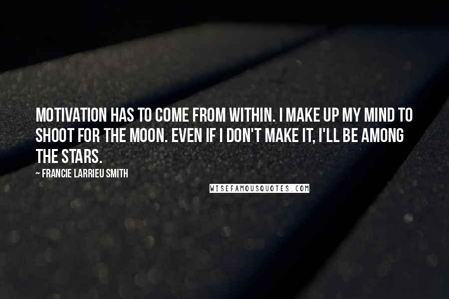 Francie Larrieu Smith Quotes: Motivation has to come from within. I make up my mind to shoot for the moon. Even if I don't make it, I'll be among the stars.