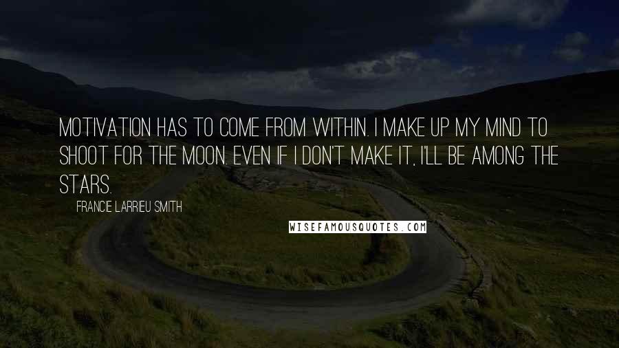 Francie Larrieu Smith Quotes: Motivation has to come from within. I make up my mind to shoot for the moon. Even if I don't make it, I'll be among the stars.