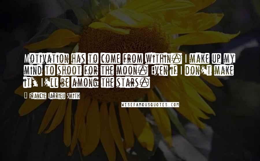 Francie Larrieu Smith Quotes: Motivation has to come from within. I make up my mind to shoot for the moon. Even if I don't make it, I'll be among the stars.