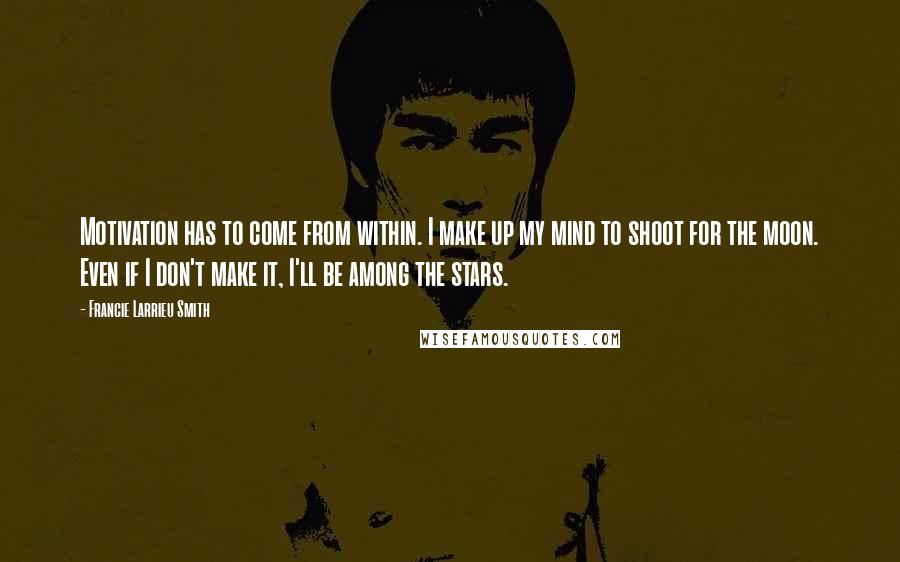 Francie Larrieu Smith Quotes: Motivation has to come from within. I make up my mind to shoot for the moon. Even if I don't make it, I'll be among the stars.