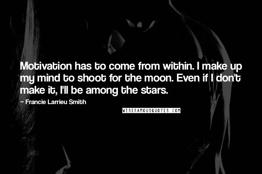 Francie Larrieu Smith Quotes: Motivation has to come from within. I make up my mind to shoot for the moon. Even if I don't make it, I'll be among the stars.