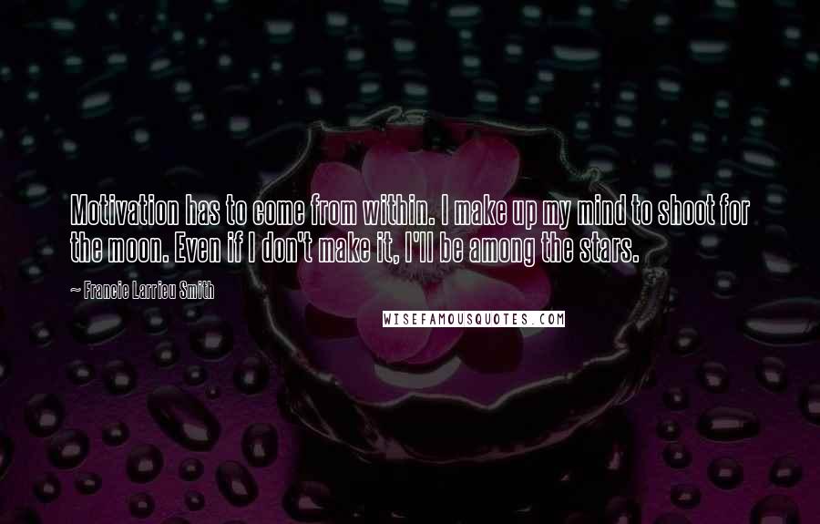 Francie Larrieu Smith Quotes: Motivation has to come from within. I make up my mind to shoot for the moon. Even if I don't make it, I'll be among the stars.