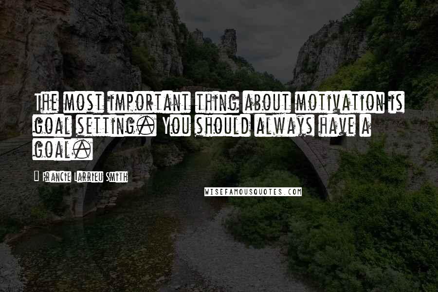 Francie Larrieu Smith Quotes: The most important thing about motivation is goal setting. You should always have a goal.