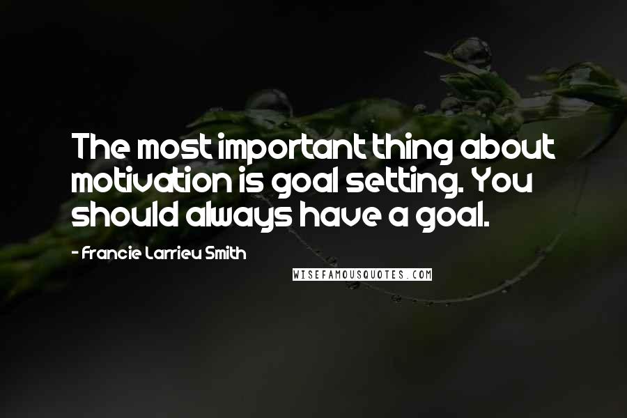 Francie Larrieu Smith Quotes: The most important thing about motivation is goal setting. You should always have a goal.