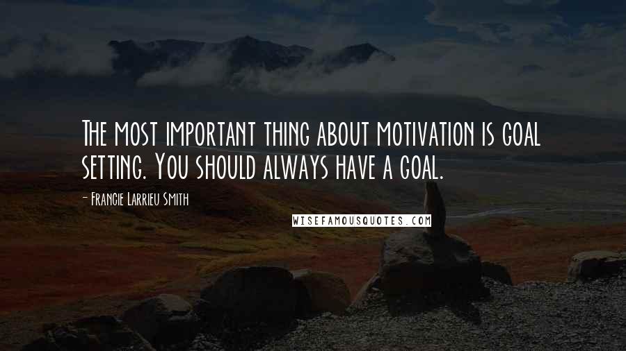 Francie Larrieu Smith Quotes: The most important thing about motivation is goal setting. You should always have a goal.