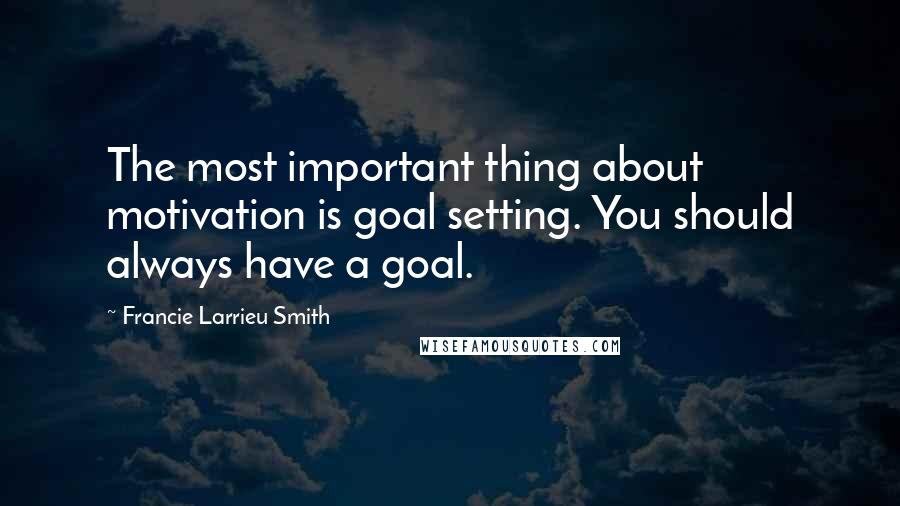 Francie Larrieu Smith Quotes: The most important thing about motivation is goal setting. You should always have a goal.
