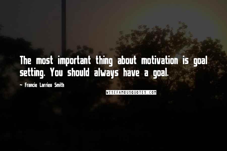 Francie Larrieu Smith Quotes: The most important thing about motivation is goal setting. You should always have a goal.