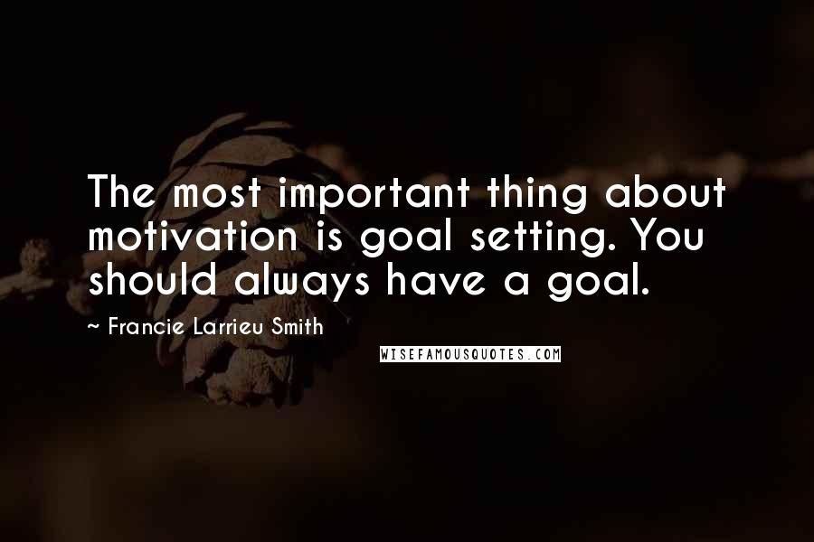 Francie Larrieu Smith Quotes: The most important thing about motivation is goal setting. You should always have a goal.