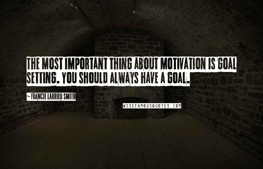 Francie Larrieu Smith Quotes: The most important thing about motivation is goal setting. You should always have a goal.