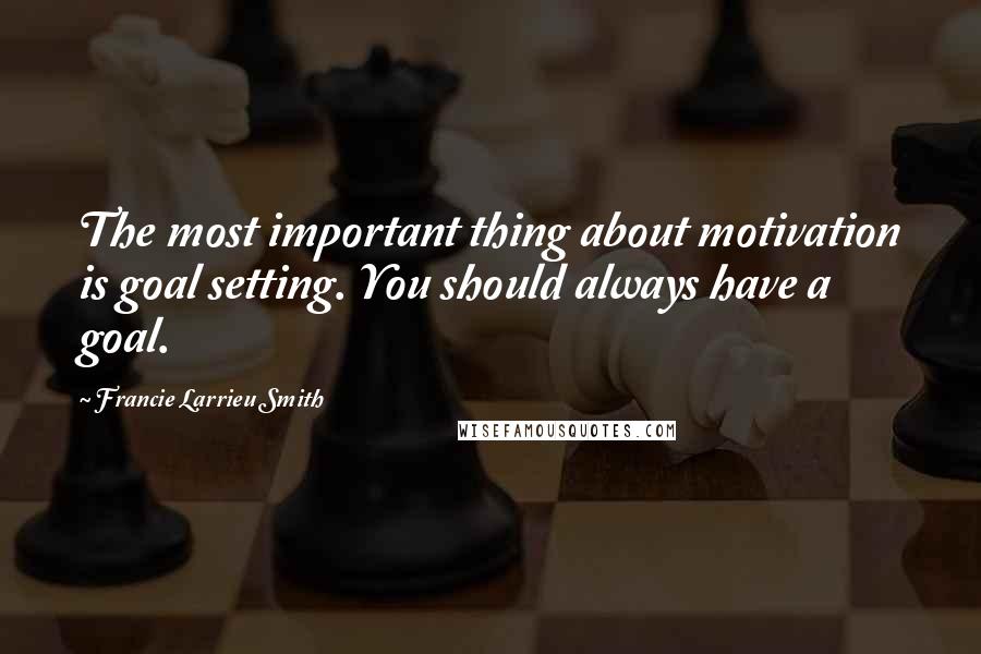 Francie Larrieu Smith Quotes: The most important thing about motivation is goal setting. You should always have a goal.