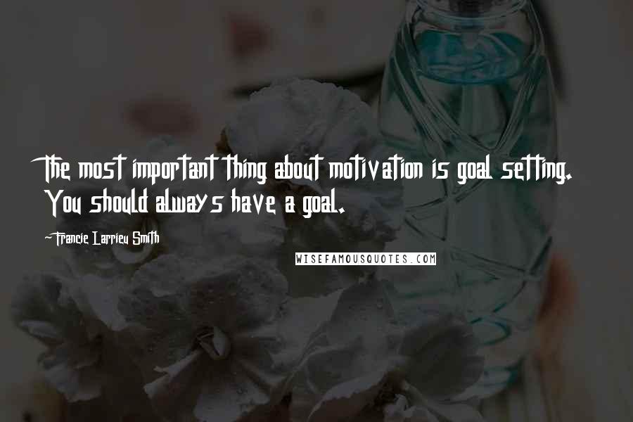 Francie Larrieu Smith Quotes: The most important thing about motivation is goal setting. You should always have a goal.