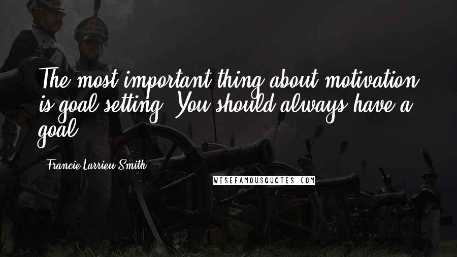 Francie Larrieu Smith Quotes: The most important thing about motivation is goal setting. You should always have a goal.