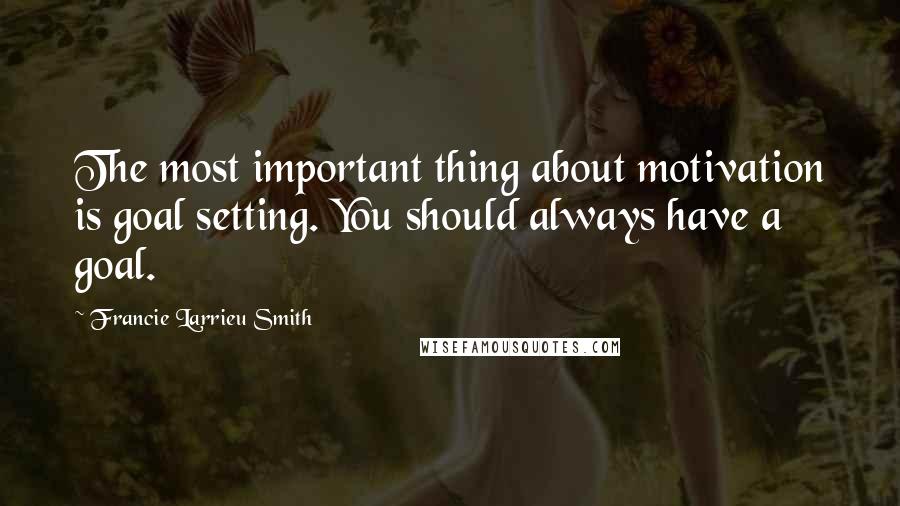 Francie Larrieu Smith Quotes: The most important thing about motivation is goal setting. You should always have a goal.