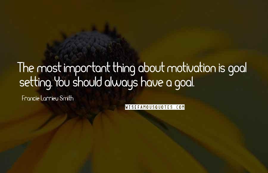 Francie Larrieu Smith Quotes: The most important thing about motivation is goal setting. You should always have a goal.
