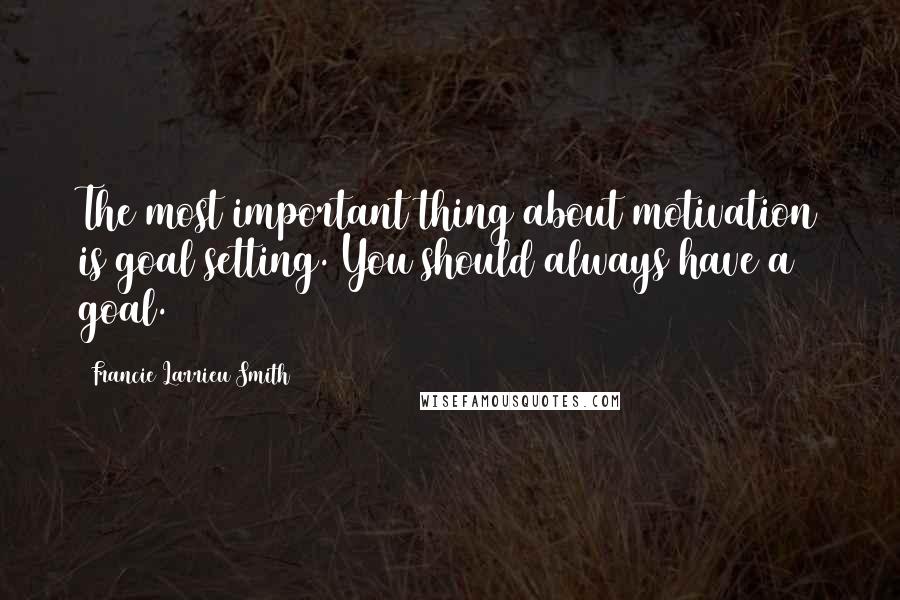 Francie Larrieu Smith Quotes: The most important thing about motivation is goal setting. You should always have a goal.