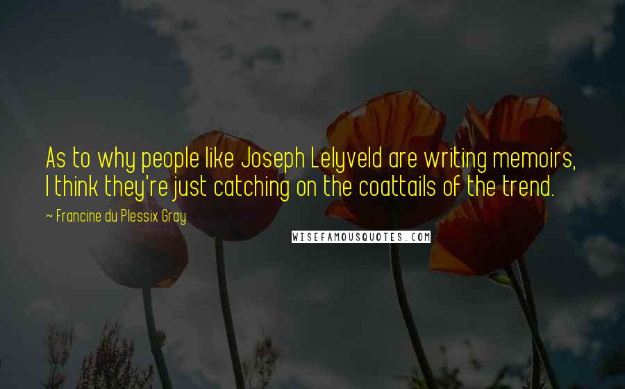 Francine Du Plessix Gray Quotes: As to why people like Joseph Lelyveld are writing memoirs, I think they're just catching on the coattails of the trend.