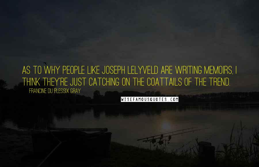 Francine Du Plessix Gray Quotes: As to why people like Joseph Lelyveld are writing memoirs, I think they're just catching on the coattails of the trend.