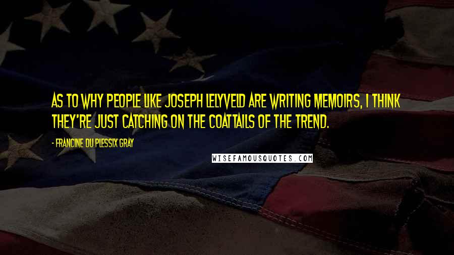 Francine Du Plessix Gray Quotes: As to why people like Joseph Lelyveld are writing memoirs, I think they're just catching on the coattails of the trend.