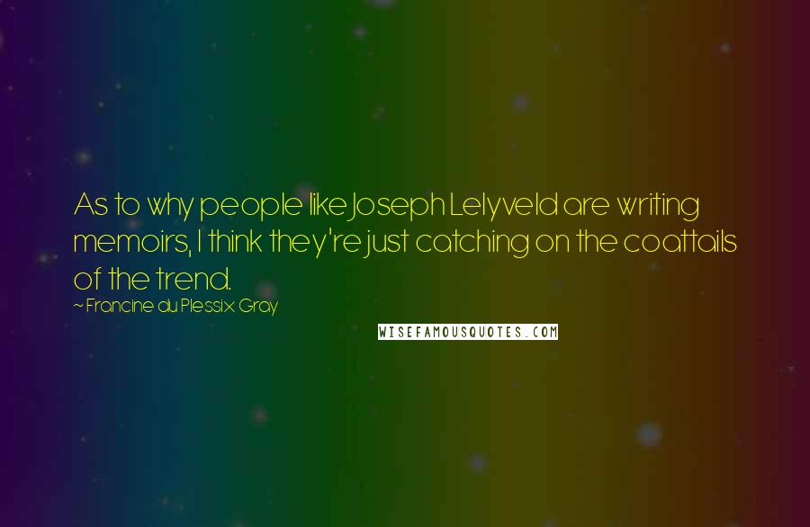 Francine Du Plessix Gray Quotes: As to why people like Joseph Lelyveld are writing memoirs, I think they're just catching on the coattails of the trend.