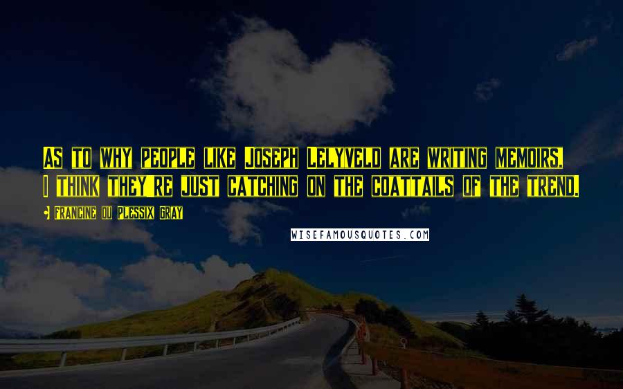 Francine Du Plessix Gray Quotes: As to why people like Joseph Lelyveld are writing memoirs, I think they're just catching on the coattails of the trend.