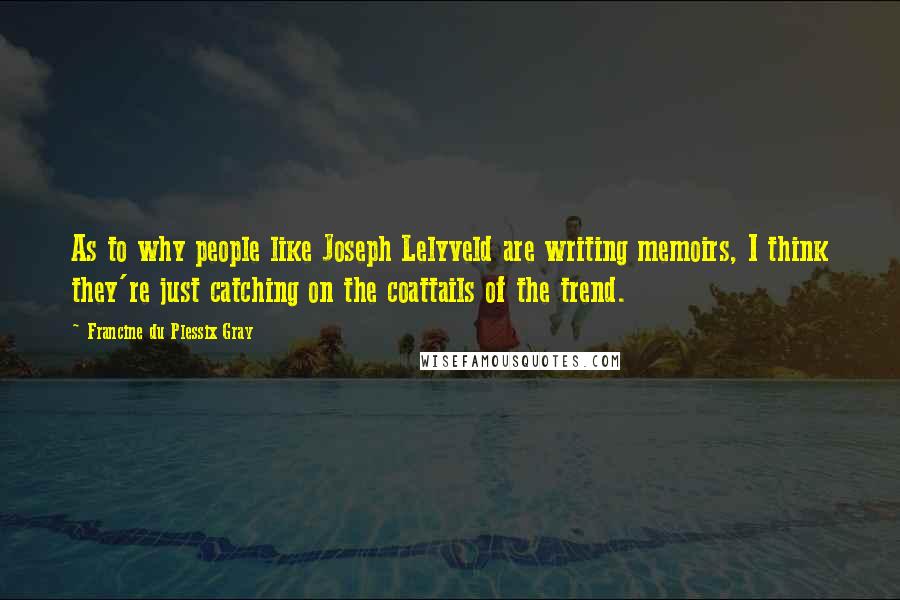 Francine Du Plessix Gray Quotes: As to why people like Joseph Lelyveld are writing memoirs, I think they're just catching on the coattails of the trend.