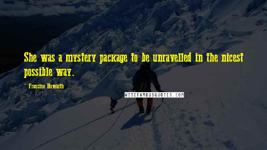 Francine Howarth Quotes: She was a mystery package to be unravelled in the nicest possible way.