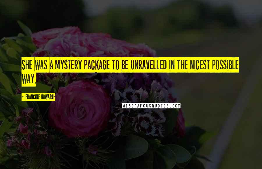 Francine Howarth Quotes: She was a mystery package to be unravelled in the nicest possible way.