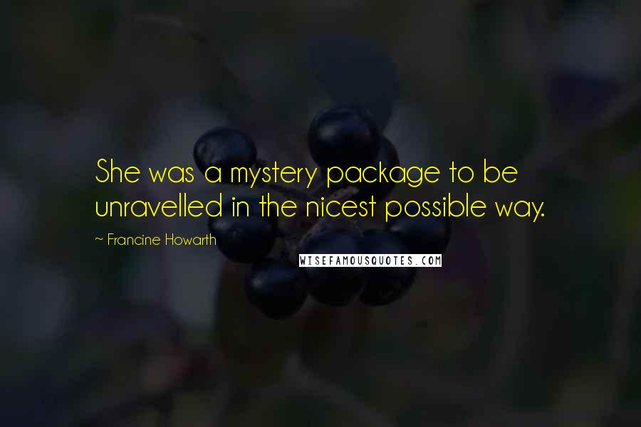 Francine Howarth Quotes: She was a mystery package to be unravelled in the nicest possible way.