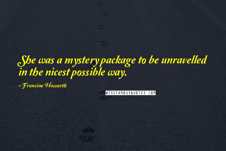 Francine Howarth Quotes: She was a mystery package to be unravelled in the nicest possible way.