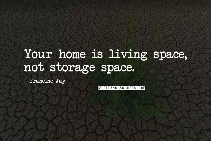 Francine Jay Quotes: Your home is living space, not storage space.