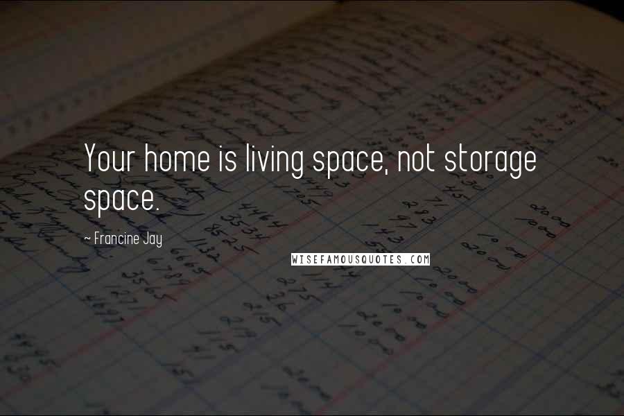 Francine Jay Quotes: Your home is living space, not storage space.