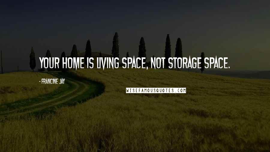 Francine Jay Quotes: Your home is living space, not storage space.