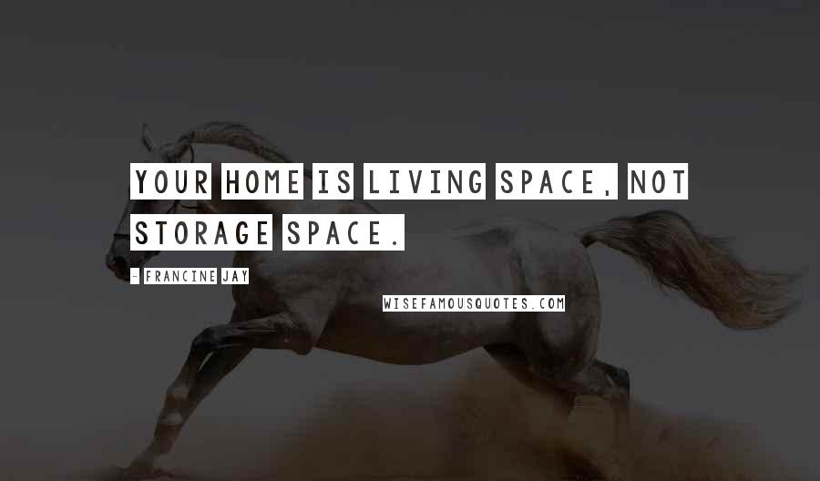 Francine Jay Quotes: Your home is living space, not storage space.