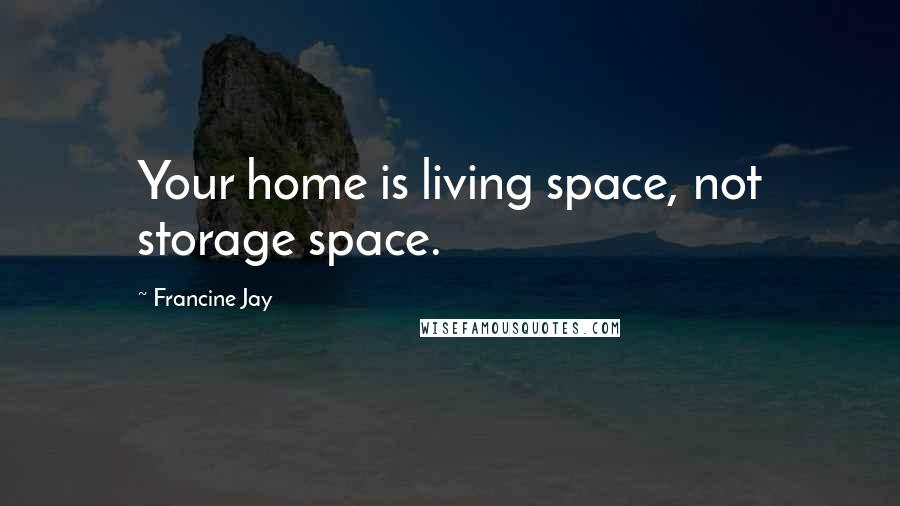 Francine Jay Quotes: Your home is living space, not storage space.