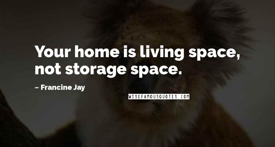 Francine Jay Quotes: Your home is living space, not storage space.