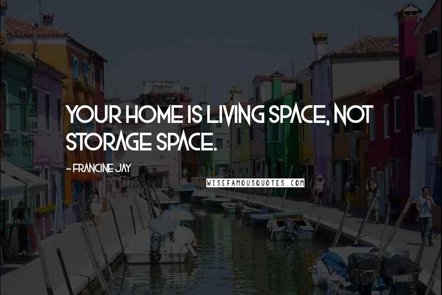 Francine Jay Quotes: Your home is living space, not storage space.