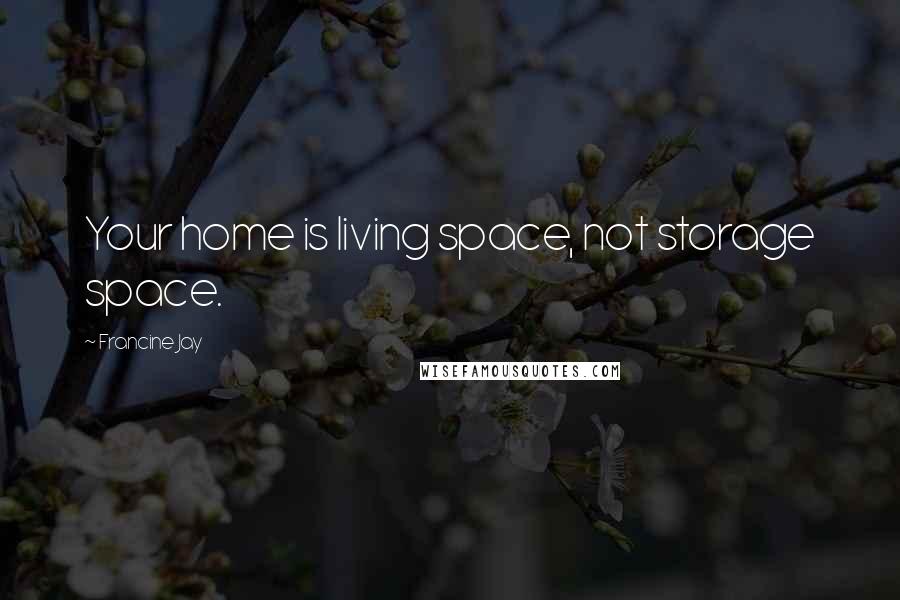 Francine Jay Quotes: Your home is living space, not storage space.