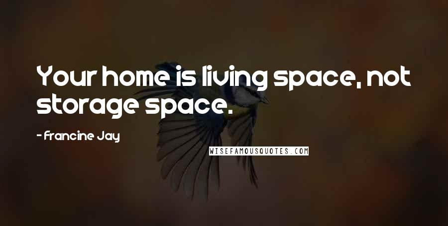 Francine Jay Quotes: Your home is living space, not storage space.