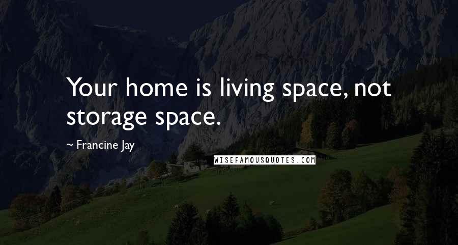 Francine Jay Quotes: Your home is living space, not storage space.