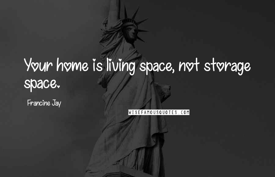 Francine Jay Quotes: Your home is living space, not storage space.