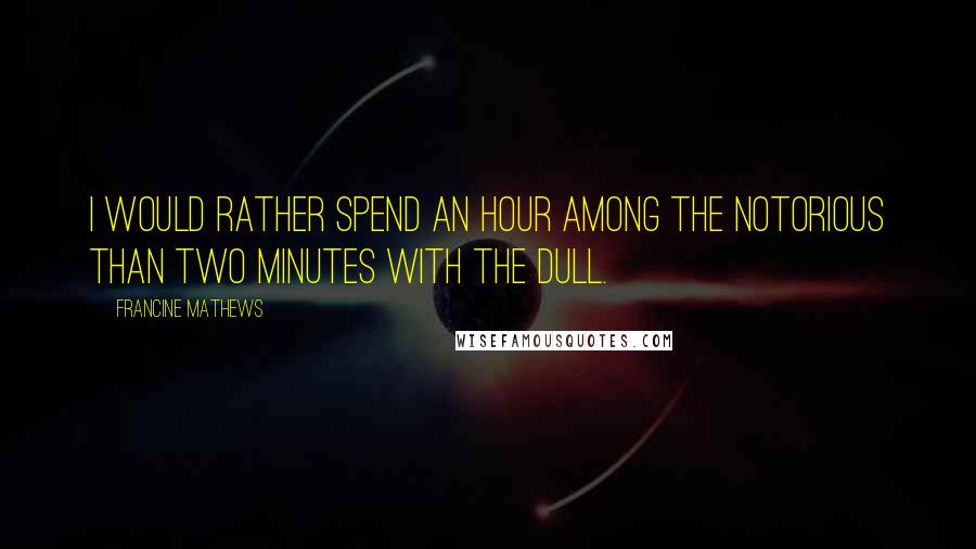 Francine Mathews Quotes: I would rather spend an hour among the notorious than two minutes with the dull.