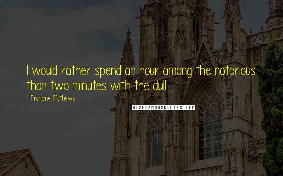 Francine Mathews Quotes: I would rather spend an hour among the notorious than two minutes with the dull.