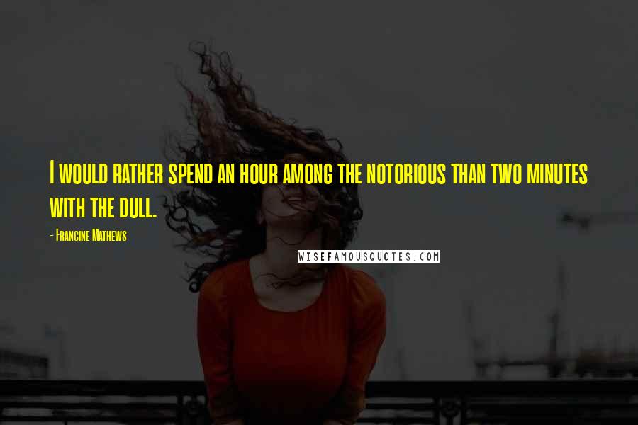 Francine Mathews Quotes: I would rather spend an hour among the notorious than two minutes with the dull.