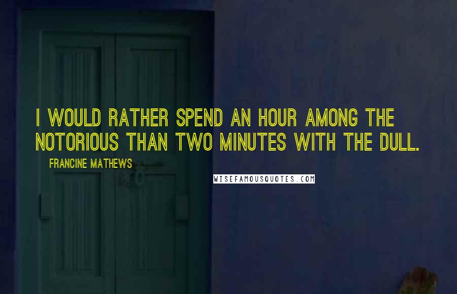 Francine Mathews Quotes: I would rather spend an hour among the notorious than two minutes with the dull.