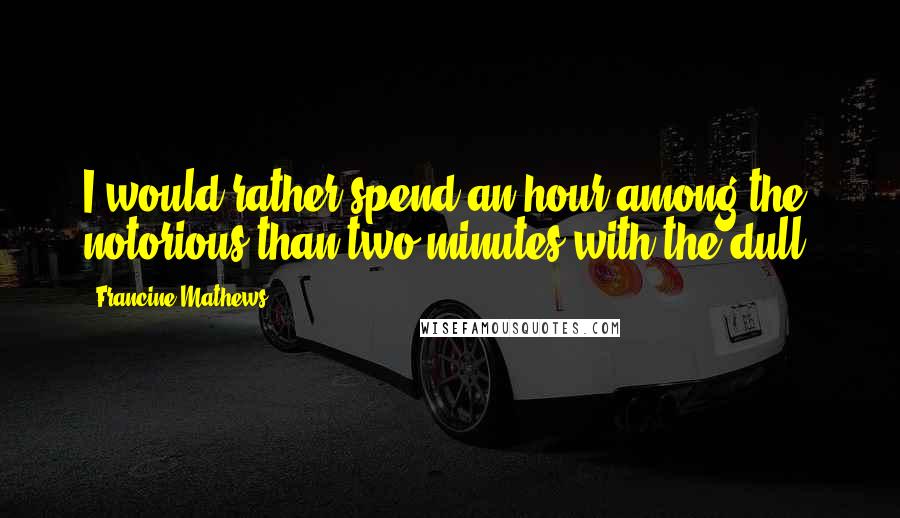 Francine Mathews Quotes: I would rather spend an hour among the notorious than two minutes with the dull.