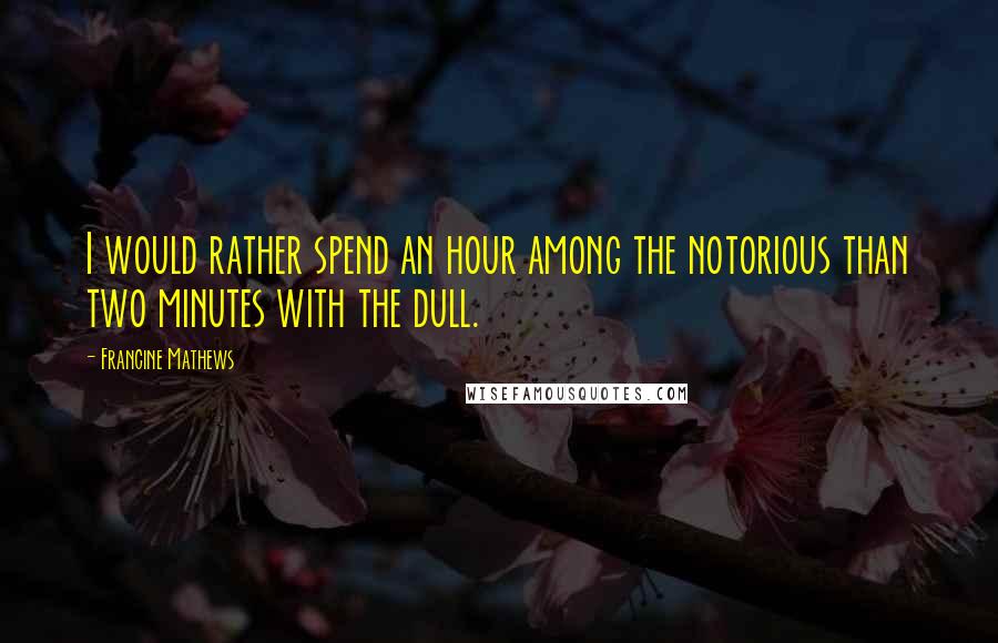 Francine Mathews Quotes: I would rather spend an hour among the notorious than two minutes with the dull.