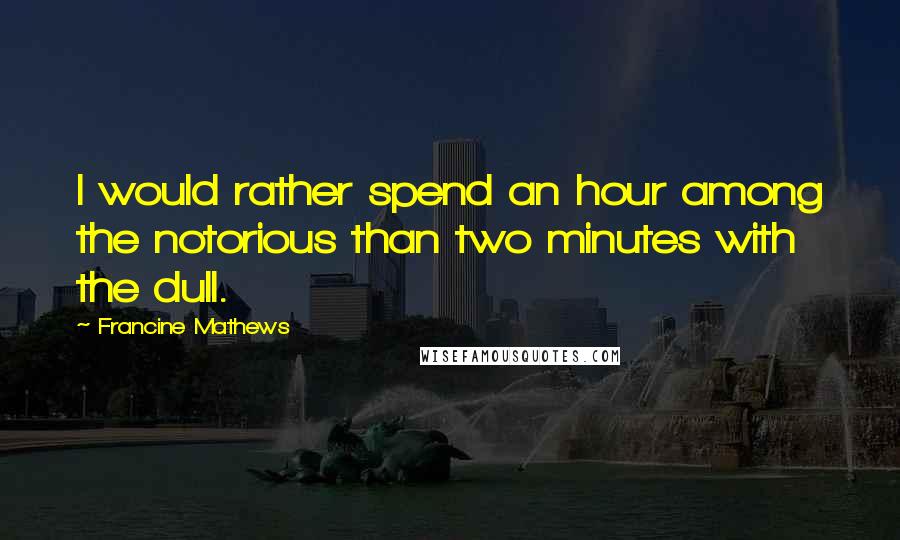 Francine Mathews Quotes: I would rather spend an hour among the notorious than two minutes with the dull.