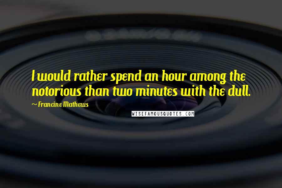 Francine Mathews Quotes: I would rather spend an hour among the notorious than two minutes with the dull.